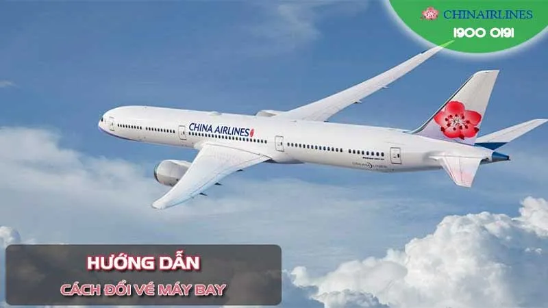 Cách đổi vé máy bay China Airlines nhanh chóng, dễ dàng